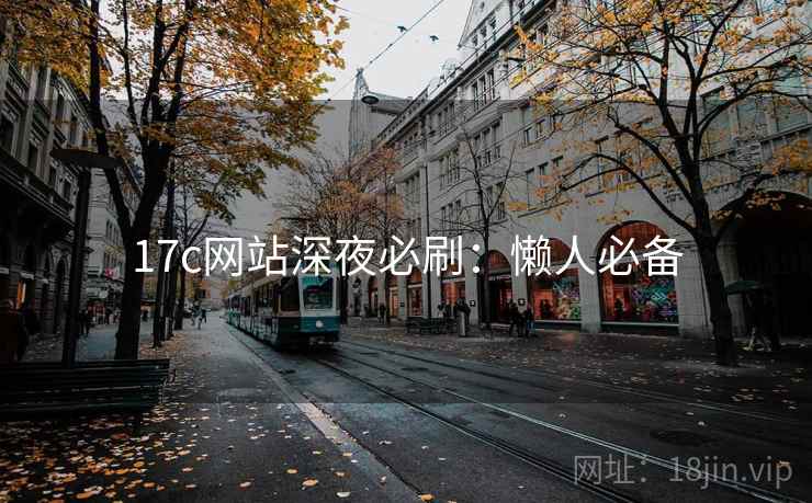 17c网站深夜必刷：懒人必备