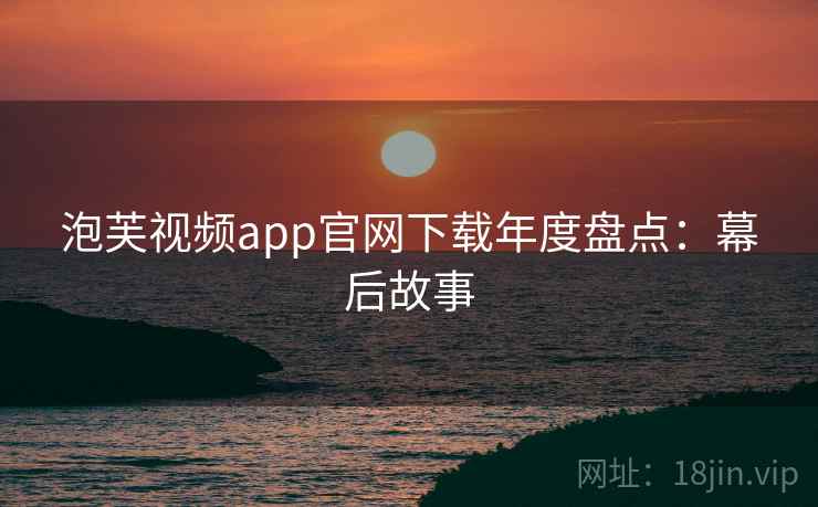 泡芙视频app官网下载年度盘点：幕后故事