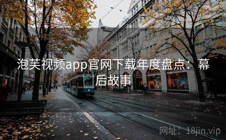 泡芙视频app官网下载年度盘点:幕后故事 泡芙视频app官网下载年度盘点:幕后故事
