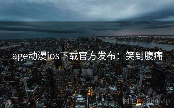age动漫ios下载官方发布:笑到腹痛 age动漫ios下载官方发布:笑到腹痛