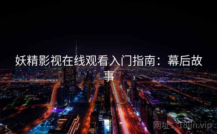 妖精影视在线观看入门指南：幕后故事