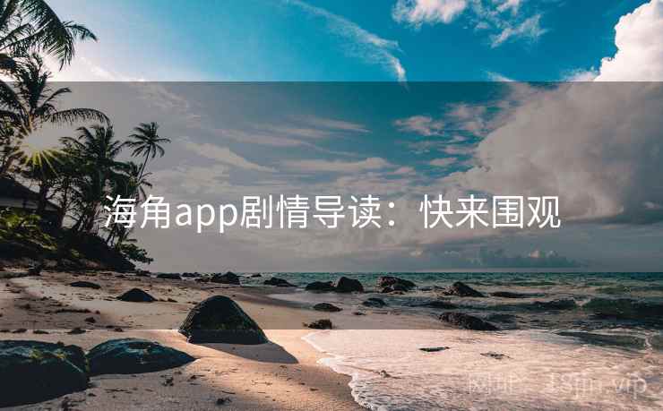 海角app剧情导读:快来围观 海角app剧情导读:快来围观