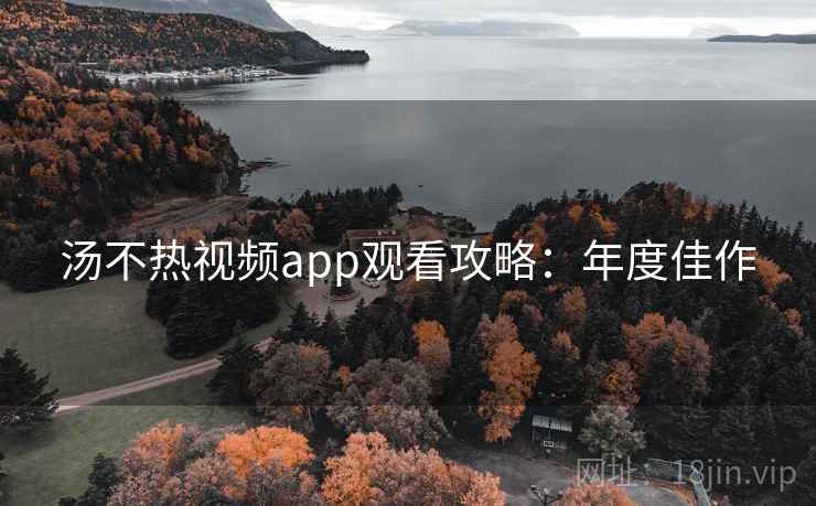 汤不热视频app观看攻略：年度佳作
