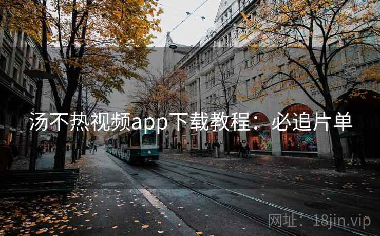 汤不热视频app下载教程:必追片单 汤不热视频app下载教程:必追片单