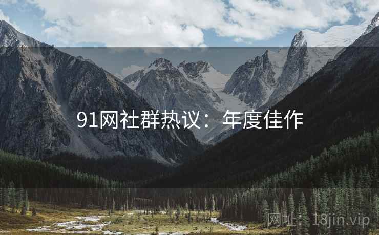 91网社群热议：年度佳作