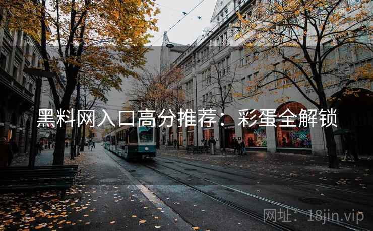 黑料网入口高分推荐：彩蛋全解锁