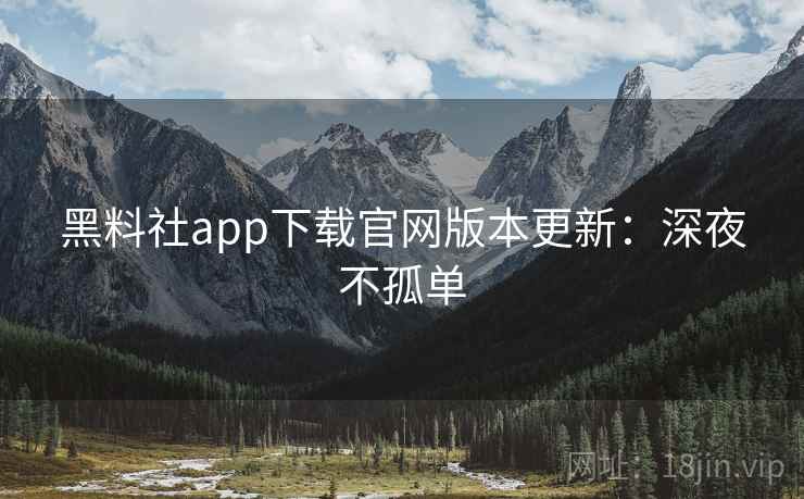 黑料社app下载官网版本更新：深夜不孤单