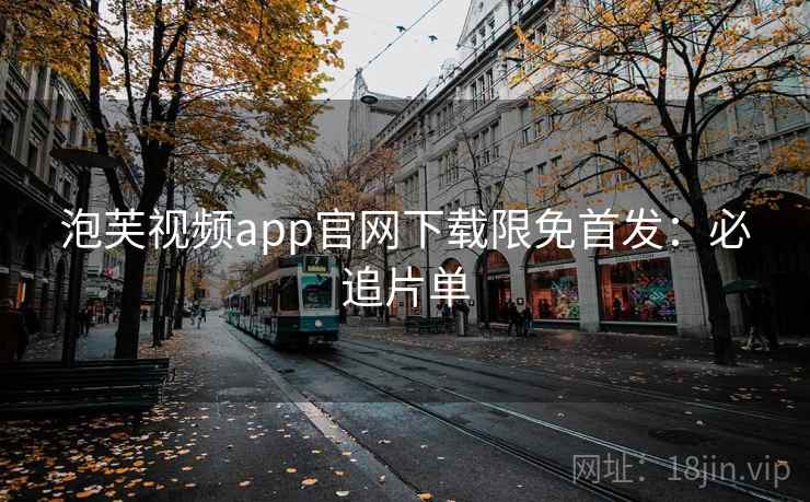 泡芙视频app官网下载限免首发:必追片单 泡芙视频app官网下载限免首发:必追片单