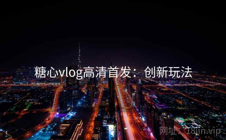 糖心vlog高清首发：创新玩法