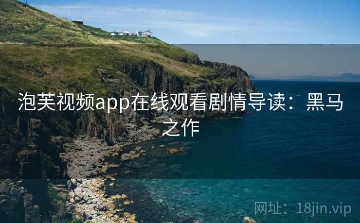 泡芙视频app在线观看剧情导读:黑马之作 泡芙视频app在线观看剧情导读:黑马之作
